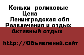 Коньки  роликовые › Цена ­ 3 000 - Ленинградская обл. Развлечения и отдых » Активный отдых   